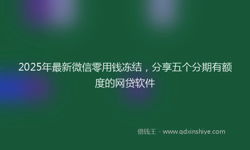 2025年最新微信零用钱冻结，分享五个分期有额度的网贷软件