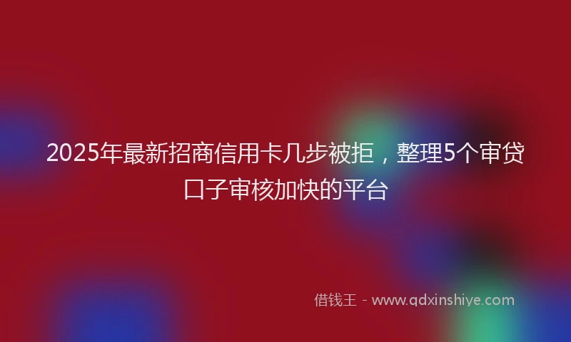 2025年最新招商信用卡几步被拒，整理5个审贷口子审核加快的平台