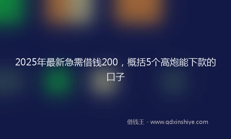 2025年最新急需借钱200，概括5个高炮能下款的口子