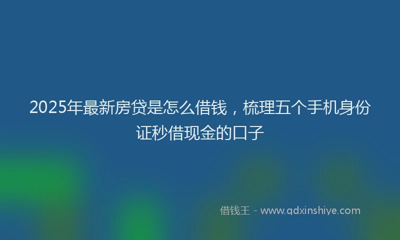2025年最新房贷是怎么借钱，梳理五个手机身份证秒借现金的口子
