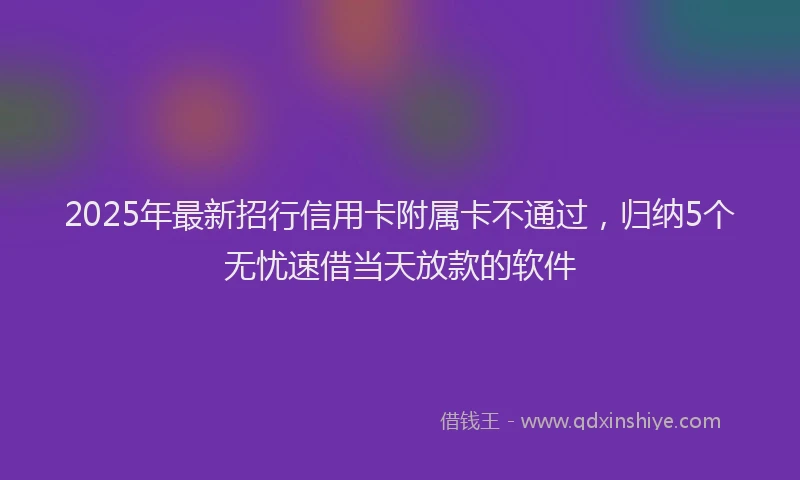 2025年最新招行信用卡附属卡不通过，归纳5个无忧速借当天放款的软件