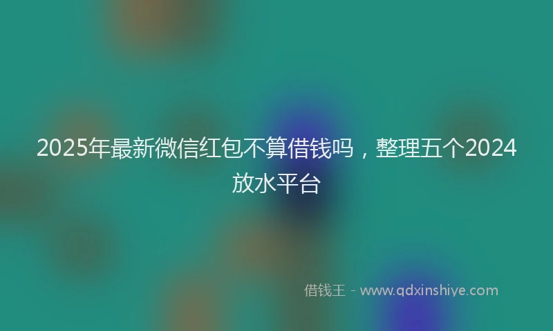 2025年最新微信红包不算借钱吗，整理五个2024放水平台