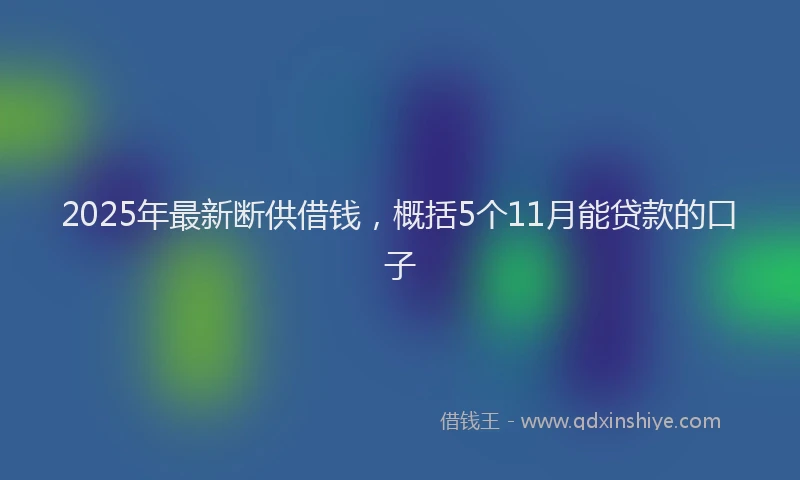 2025年最新断供借钱，概括5个11月能贷款的口子