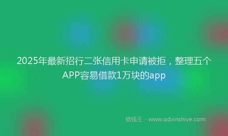 2025年最新招行二张信用卡申请被拒，整理五个APP容易借款1万块的app