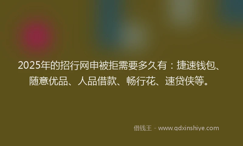 2025年的招行网申被拒需要多久有：捷速钱包、随意优品、人品借款、畅行花、速贷侠等。