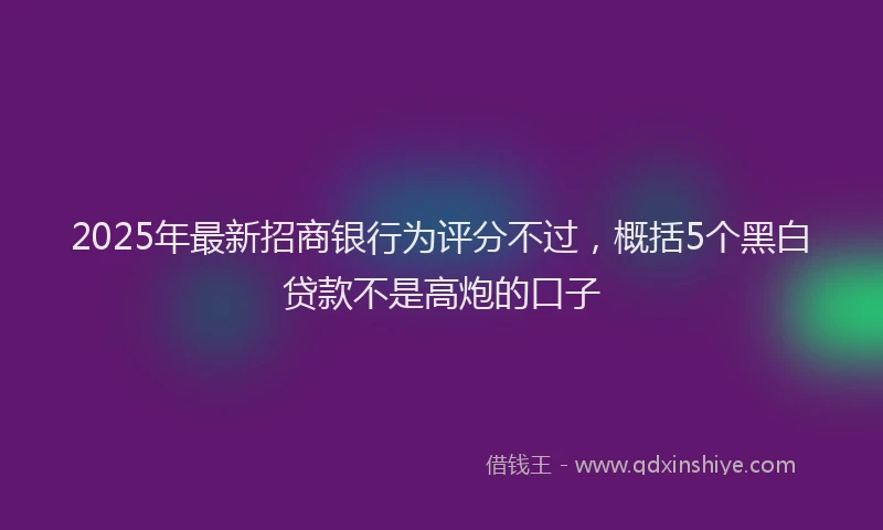 2025年最新招商银行为评分不过，概括5个黑白贷款不是高炮的口子