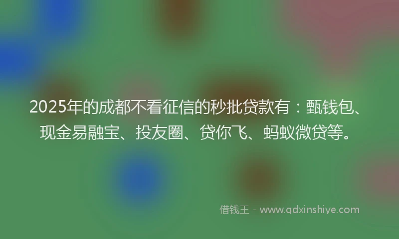 2025年的成都不看征信的秒批贷款有：甄钱包、现金易融宝、投友圈、贷你飞、蚂蚁微贷等。