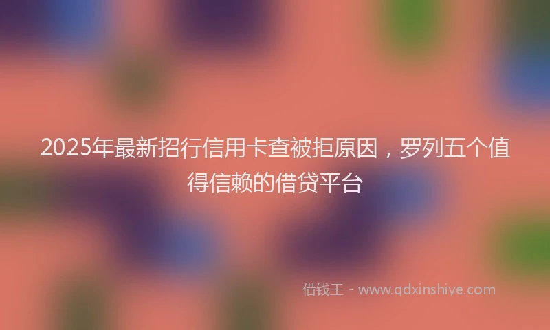 2025年最新招行信用卡查被拒原因，罗列五个值得信赖的借贷平台
