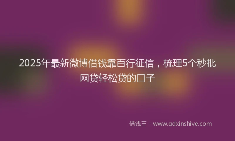 2025年最新微博借钱靠百行征信，梳理5个秒批网贷轻松贷的口子