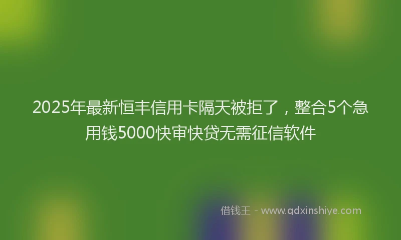 2025年最新恒丰信用卡隔天被拒了，整合5个急用钱5000快审快贷无需征信软件