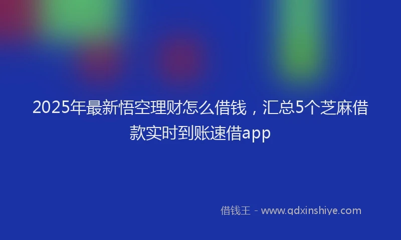 2025年最新悟空理财怎么借钱，汇总5个芝麻借款实时到账速借app