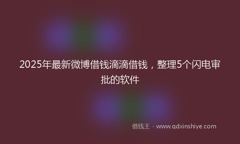 2025年最新微博借钱滴滴借钱，整理5个闪电审批的软件