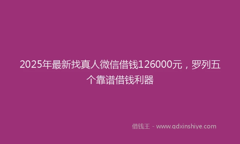 2025年最新找真人微信借钱126000元，罗列五个靠谱借钱利器