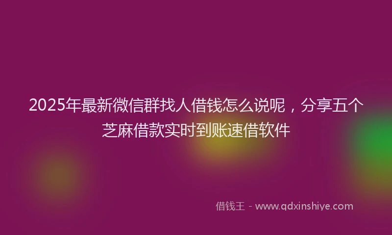 2025年最新微信群找人借钱怎么说呢，分享五个芝麻借款实时到账速借软件