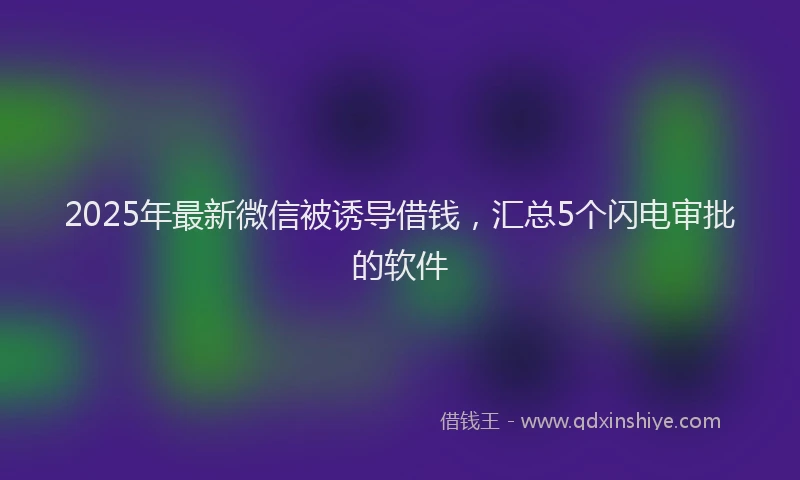 2025年最新微信被诱导借钱，汇总5个闪电审批的软件
