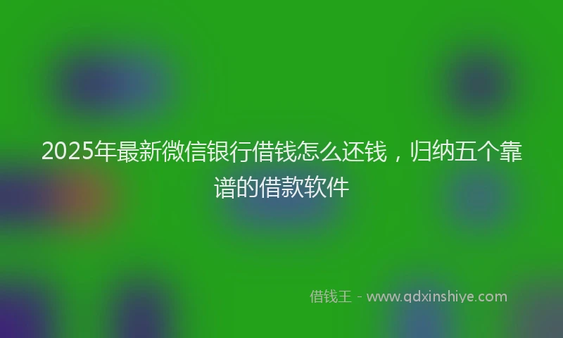 2025年最新微信银行借钱怎么还钱，归纳五个靠谱的借款软件