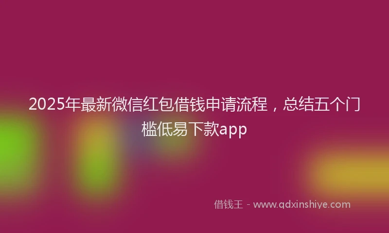 2025年最新微信红包借钱申请流程，总结五个门槛低易下款app