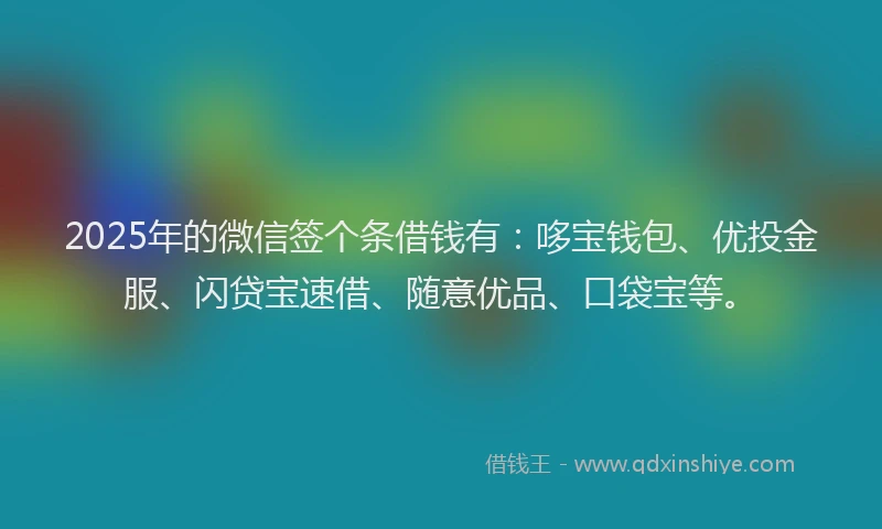 2025年的微信签个条借钱有：哆宝钱包、优投金服、闪贷宝速借、随意优品、口袋宝等。