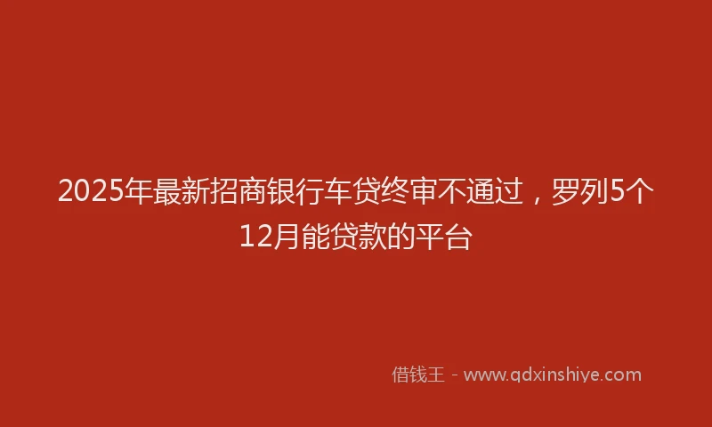 2025年最新招商银行车贷终审不通过，罗列5个12月能贷款的平台