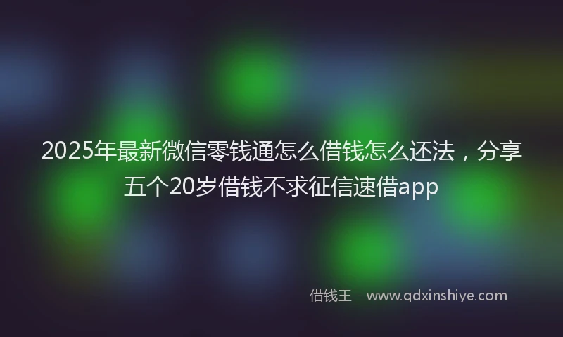 2025年最新微信零钱通怎么借钱怎么还法，分享五个20岁借钱不求征信速借app