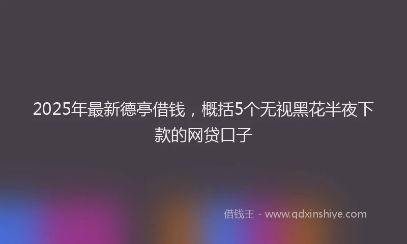 2025年最新德亭借钱，概括5个无视黑花半夜下款的网贷口子