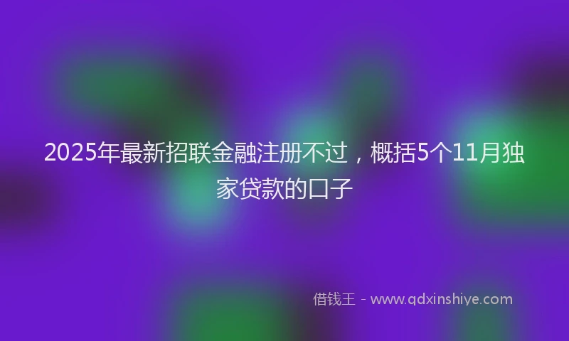 2025年最新招联金融注册不过，概括5个11月独家贷款的口子