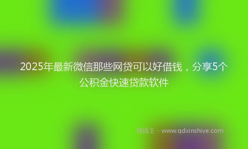 2025年最新微信那些网贷可以好借钱，分享5个公积金快速贷款软件