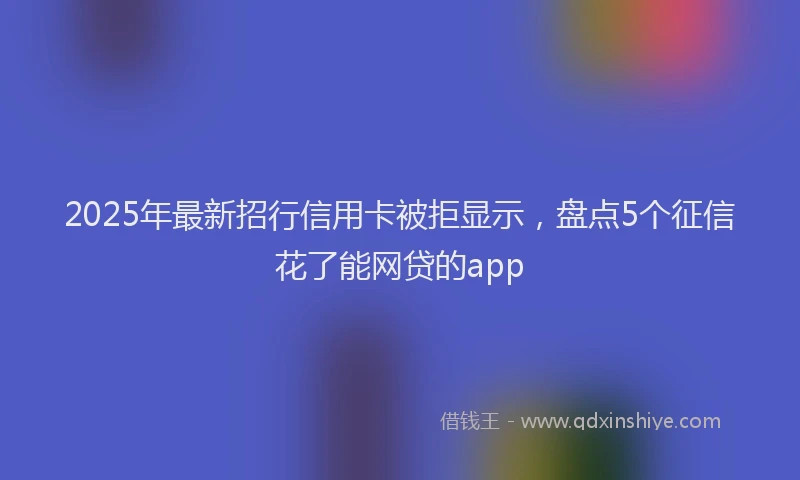 2025年最新招行信用卡被拒显示，盘点5个征信花了能网贷的app