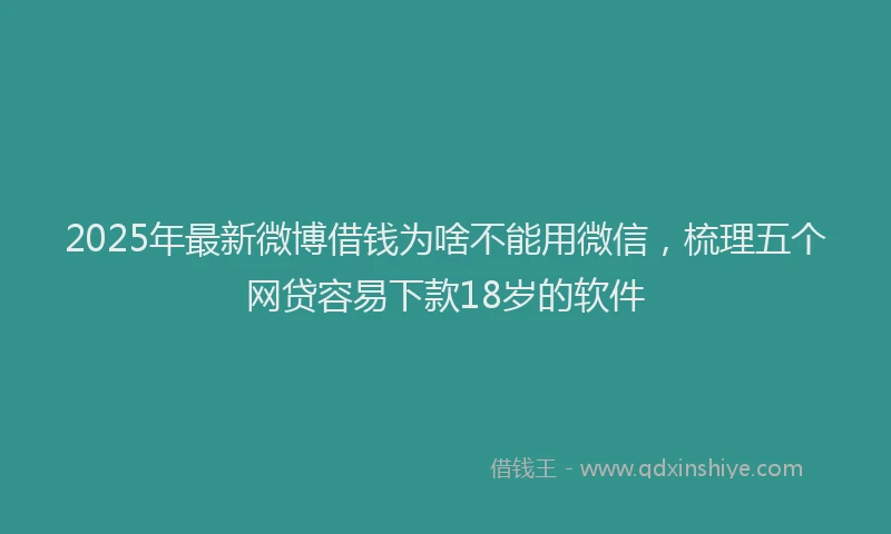 2025年最新微博借钱为啥不能用微信，梳理五个网贷容易下款18岁的软件