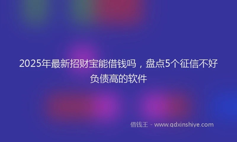 2025年最新招财宝能借钱吗，盘点5个征信不好负债高的软件