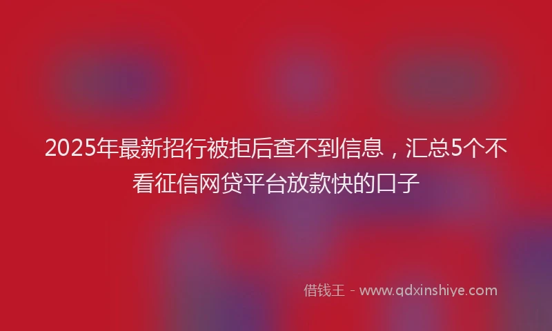 2025年最新招行被拒后查不到信息，汇总5个不看征信网贷平台放款快的口子