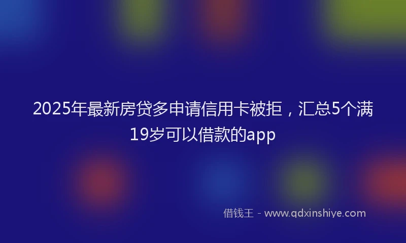 2025年最新房贷多申请信用卡被拒，汇总5个满19岁可以借款的app