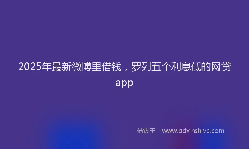 2025年最新微博里借钱，罗列五个利息低的网贷app
