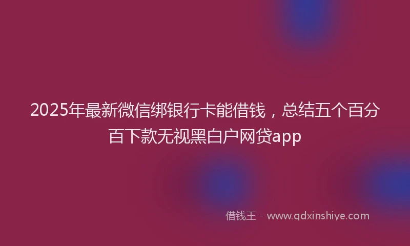 2025年最新微信绑银行卡能借钱，总结五个百分百下款无视黑白户网贷app