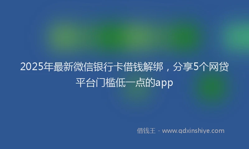 2025年最新微信银行卡借钱解绑，分享5个网贷平台门槛低一点的app