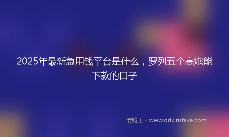 2025年最新急用钱平台是什么，罗列五个高炮能下款的口子
