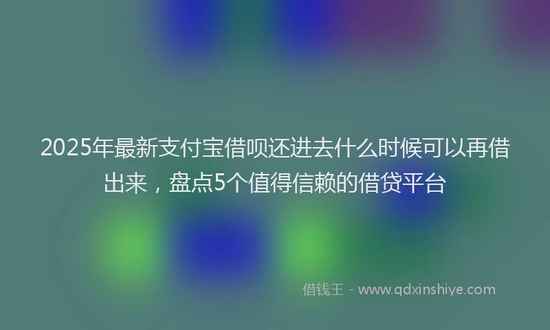 2025年最新支付宝借呗还进去什么时候可以再借出来，盘点5个值得信赖的借贷平台