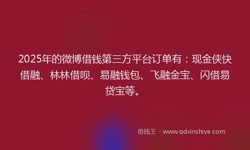 2025年的微博借钱第三方平台订单有：现金侠快借融、林林借呗、易融钱包、飞融金宝、闪借易贷宝等。
