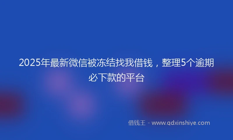 2025年最新微信被冻结找我借钱，整理5个逾期必下款的平台