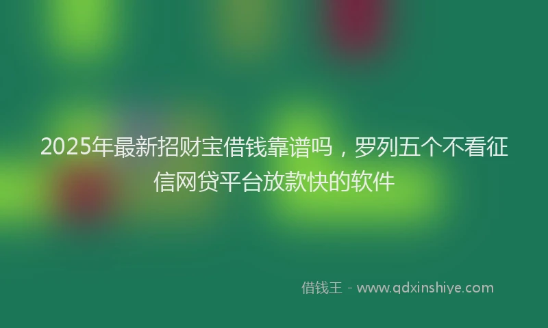 2025年最新招财宝借钱靠谱吗，罗列五个不看征信网贷平台放款快的软件