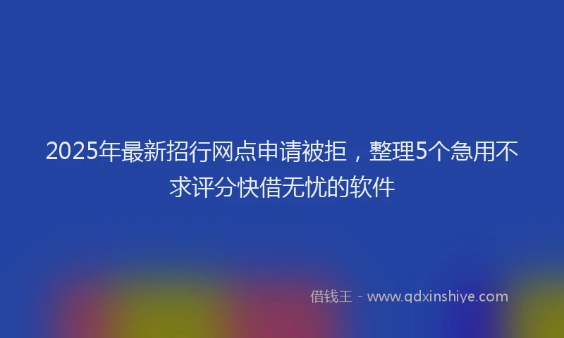 2025年最新招行网点申请被拒，整理5个急用不求评分快借无忧的软件