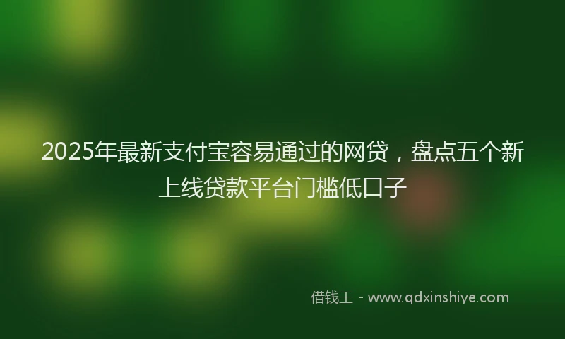 2025年最新支付宝容易通过的网贷，盘点五个新上线贷款平台门槛低口子