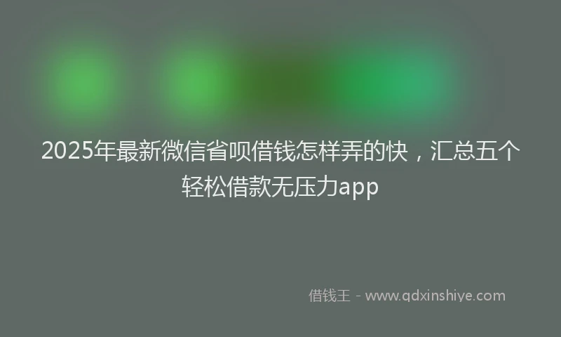2025年最新微信省呗借钱怎样弄的快，汇总五个轻松借款无压力app