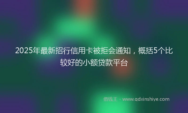 2025年最新招行信用卡被拒会通知，概括5个比较好的小额贷款平台