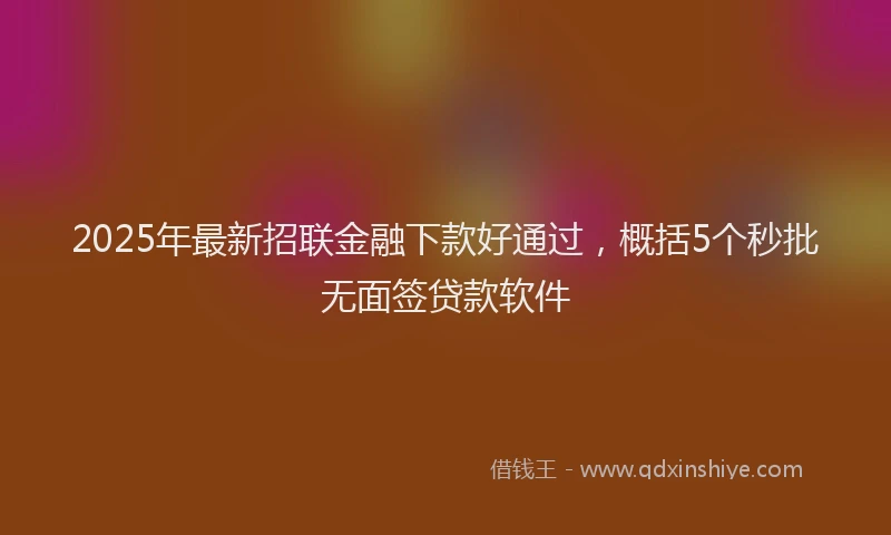 2025年最新招联金融下款好通过，概括5个秒批无面签贷款软件