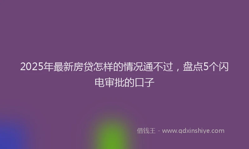 2025年最新房贷怎样的情况通不过，盘点5个闪电审批的口子