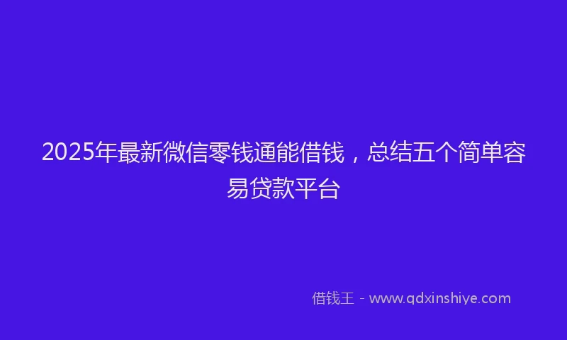 2025年最新微信零钱通能借钱，总结五个简单容易贷款平台