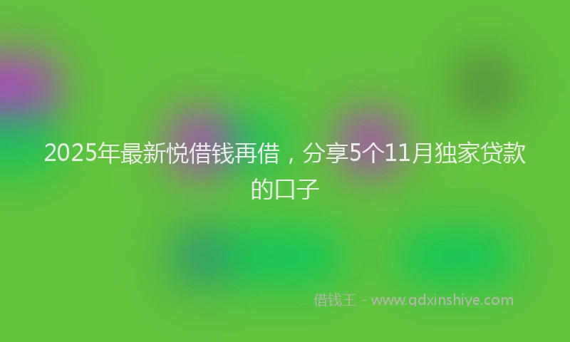 2025年最新悦借钱再借，分享5个11月独家贷款的口子