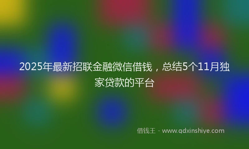 2025年最新招联金融微信借钱，总结5个11月独家贷款的平台