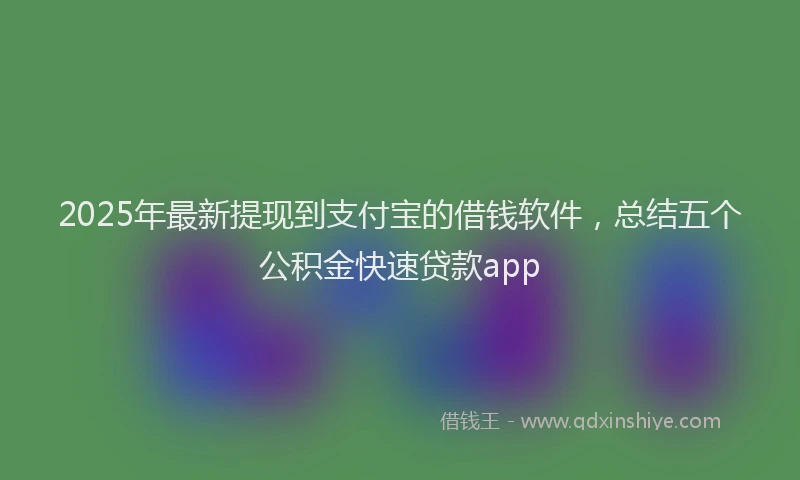 2025年最新提现到支付宝的借钱软件，总结五个公积金快速贷款app